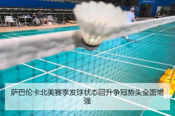 萨巴伦卡北美赛季发球状态回升争冠势头全面增强