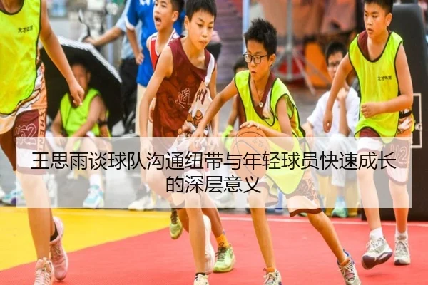 王思雨谈球队沟通纽带与年轻球员快速成长的深层意义